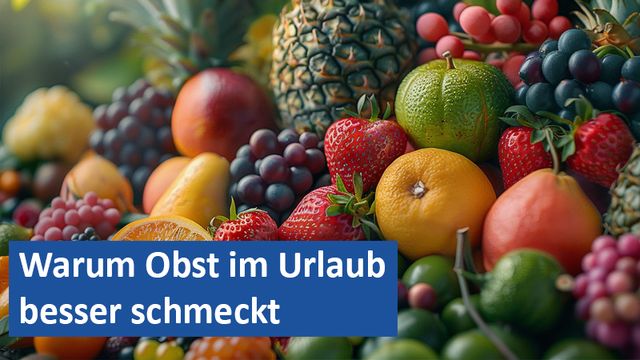 Warum Obst im Urlaub besser schmeckt